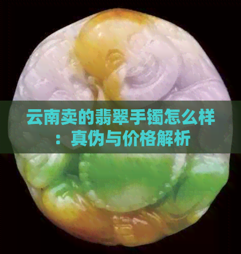 云南卖的翡翠手镯怎么样：真伪与价格解析