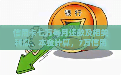 信用卡七万每月还款及相关利息、本金计算，7万信用卡每月还款详情。