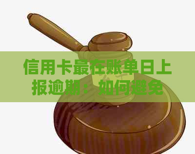 信用卡最在账单日上报逾期：如何避免罚款与影响信用？