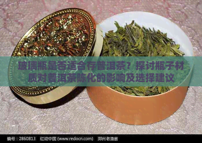 玻璃瓶是否适合存普洱茶？探讨瓶子材质对普洱茶陈化的影响及选择建议