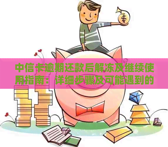 中信卡逾期还款后解冻及继续使用指南：详细步骤及可能遇到的问题