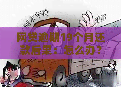 网贷逾期19个月还款后果：怎么办？影响大吗？