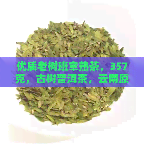 优质老树班章熟茶，357克，古树普洱茶，云南原产，批发价