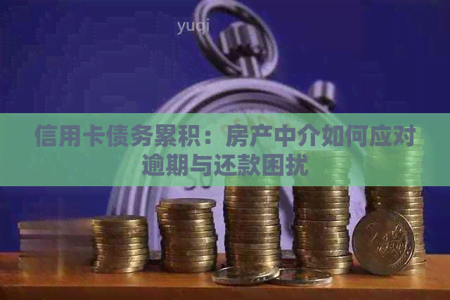 信用卡债务累积：房产中介如何应对逾期与还款困扰