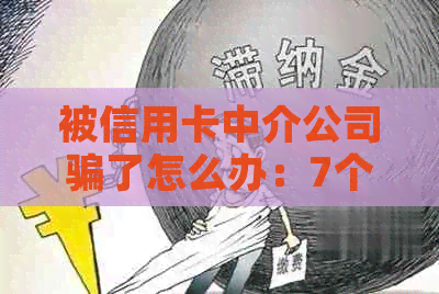 被信用卡中介公司骗了怎么办：7个步骤帮你追回损失