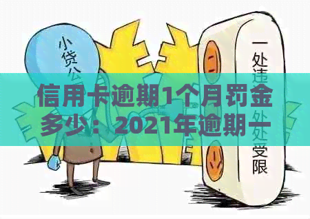 信用卡逾期1个月罚金多少：2021年逾期一个月的利息和具体金额