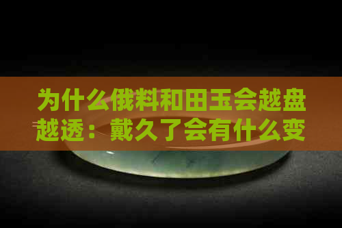 为什么俄料和田玉会越盘越透：戴久了会有什么变化？