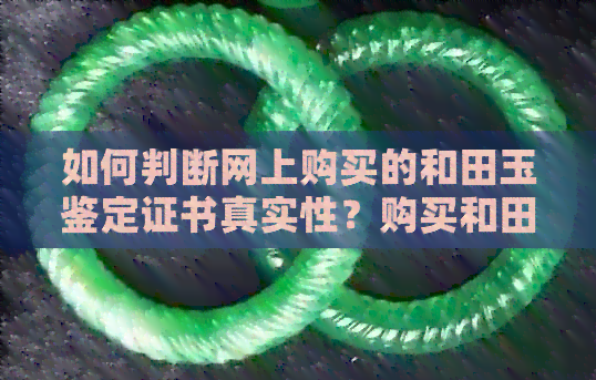 如何判断网上购买的和田玉鉴定证书真实性？购买和田玉时应注意哪些事项？