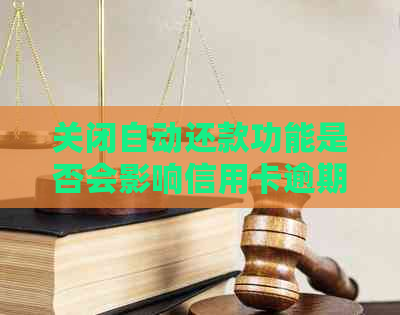 关闭自动还款功能是否会影响信用卡逾期扣款及还款？