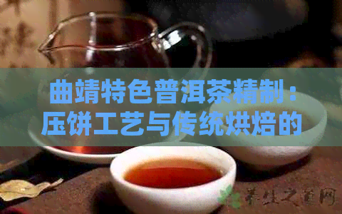 曲靖特色普洱茶精制：压饼工艺与传统烘焙的完美融合