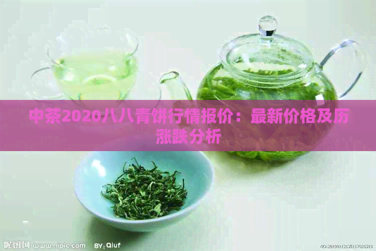 中茶2020八八青饼行情报价：最新价格及历涨跌分析