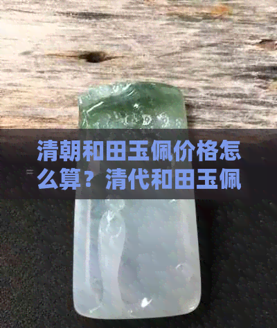 清朝和田玉佩价格怎么算？清代和田玉佩价值是多少？