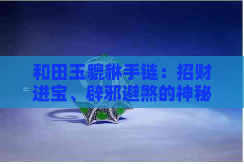 和田玉貔貅手链：招财进宝、辟邪避煞的神秘寓意