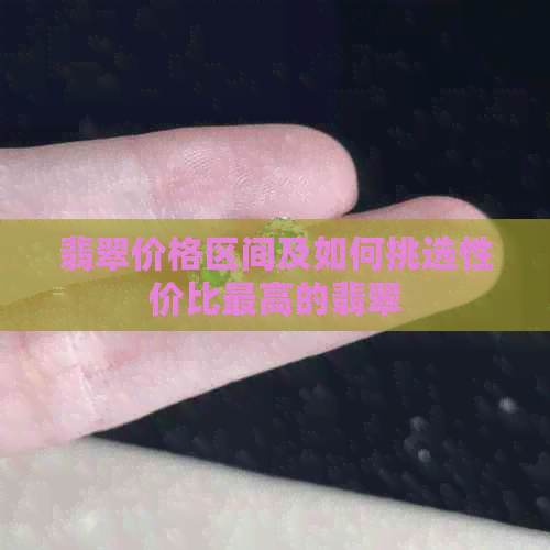 翡翠价格区间及如何挑选性价比更高的翡翠