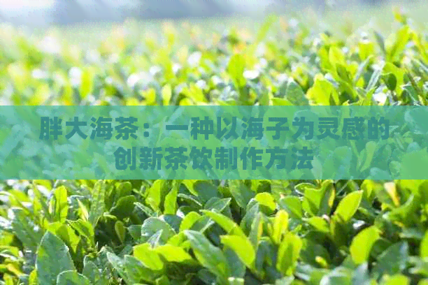 胖大海茶：一种以海子为灵感的创新茶饮制作方法