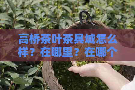 高桥茶叶茶具城怎么样？在哪里？在哪个区？包装街的情况如何？