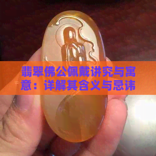 翡翠佛公佩戴讲究与寓意：详解其含义与忌讳