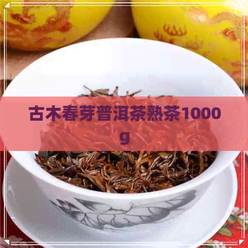 古木春芽普洱茶熟茶1000g