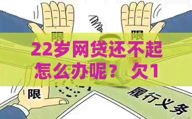 22岁网贷还不起怎么办呢？ 欠10万，一直被拒，如何解决？