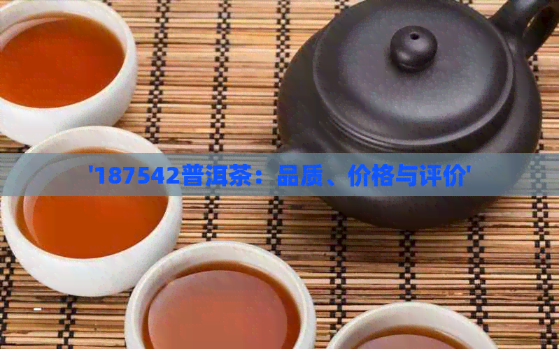 '187542普洱茶：品质、价格与评价'