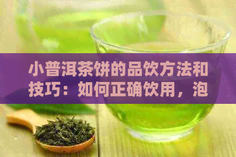 小普洱茶饼的品饮方法和技巧：如何正确饮用，泡法与功效解析