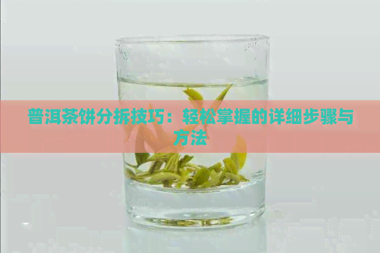 普洱茶饼分拆技巧：轻松掌握的详细步骤与方法