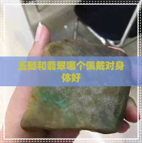 玉髓和翡翠哪个佩戴对身体好