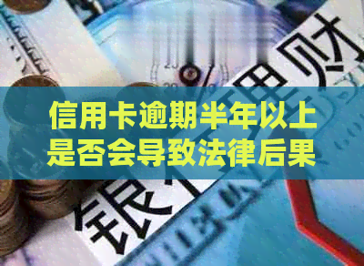 信用卡逾期半年以上是否会导致法律后果？如何避免法师的诱惑？