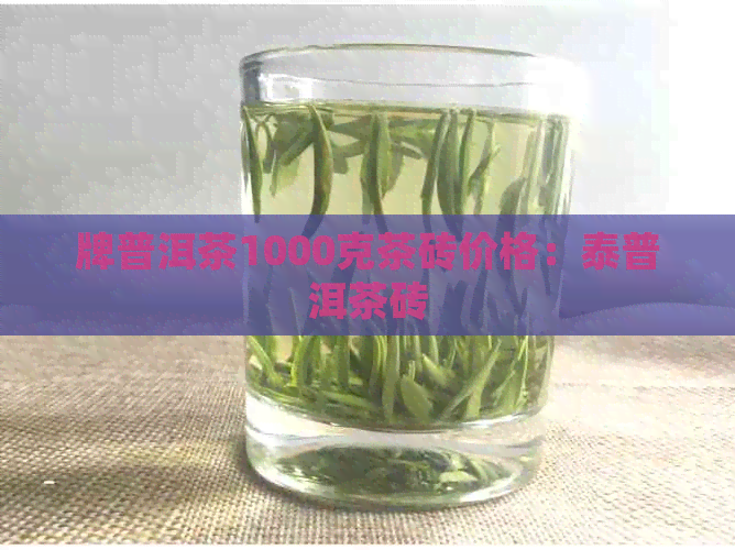 牌普洱茶1000克茶砖价格：泰普洱茶砖