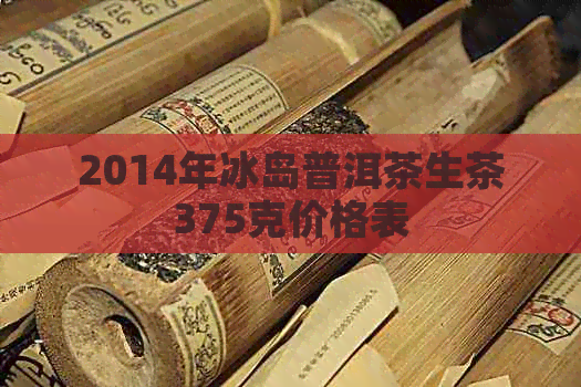 2014年冰岛普洱茶生茶375克价格表