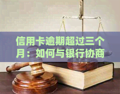 信用卡逾期超过三个月：如何与银行协商停息或分期还款？