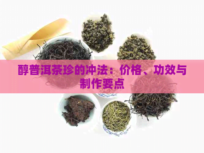 醇普洱茶珍的冲法：价格、功效与制作要点