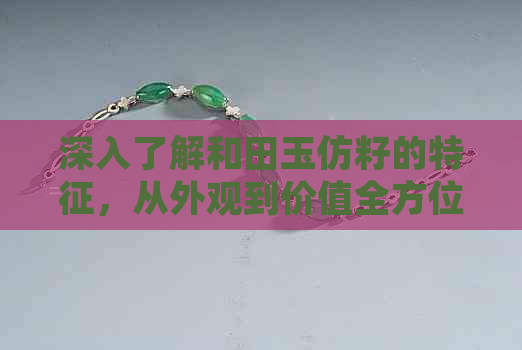 深入了解和田玉仿籽的特征，从外观到价值全方位解析