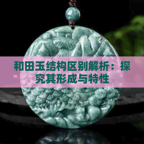 和田玉结构区别解析：探究其形成与特性