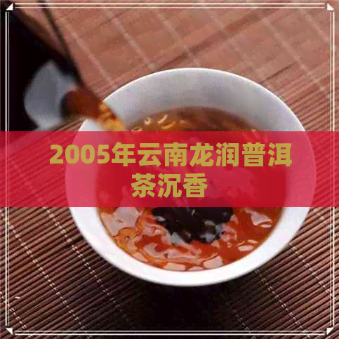 2005年云南龙润普洱茶沉香