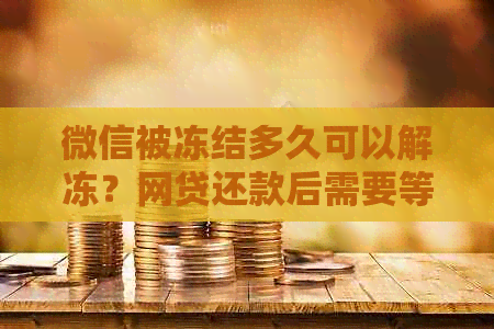 微信被冻结多久可以解冻？网贷还款后需要等待多长时间？