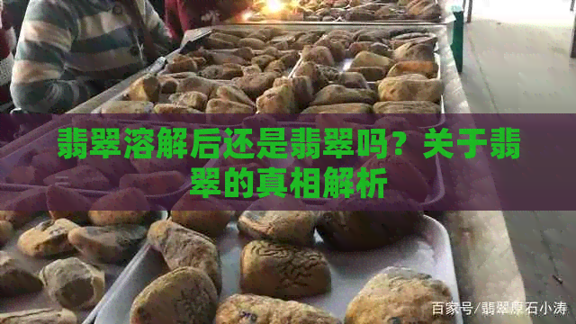 翡翠溶解后还是翡翠吗？关于翡翠的真相解析