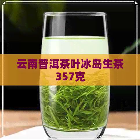 云南普洱茶叶冰岛生茶357克