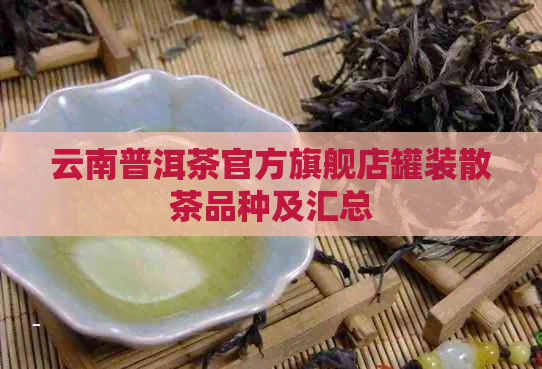 云南普洱茶官方旗舰店罐装散茶品种及汇总