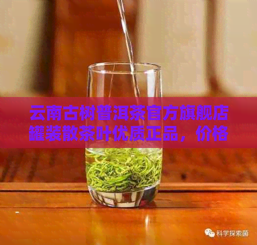 云南古树普洱茶官方旗舰店罐装散茶叶优质正品，价格实货源充足