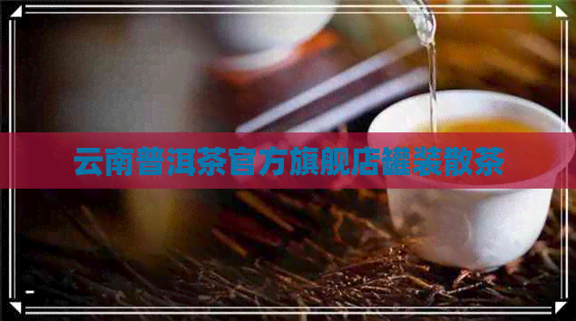 云南普洱茶官方旗舰店罐装散茶