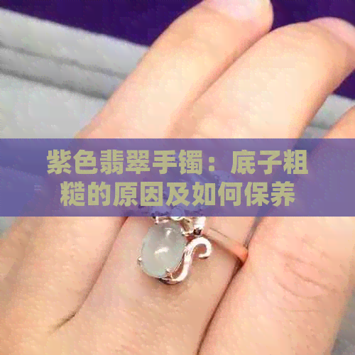 紫色翡翠手镯：底子粗糙的原因及如何保养