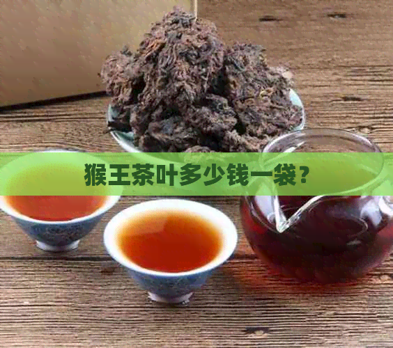 猴王茶叶多少钱一袋？