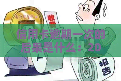 信用卡逾期一次的后果是什么：2021年逾期一次会带来哪些影响？