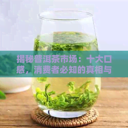 揭秘普洱茶市场：十大口感，消费者必知的真相与坑爹