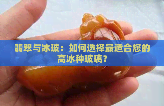 翡翠与冰玻：如何选择最适合您的高冰种玻璃？