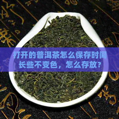 打开的普洱茶怎么保存时间长些不变色，怎么存放？