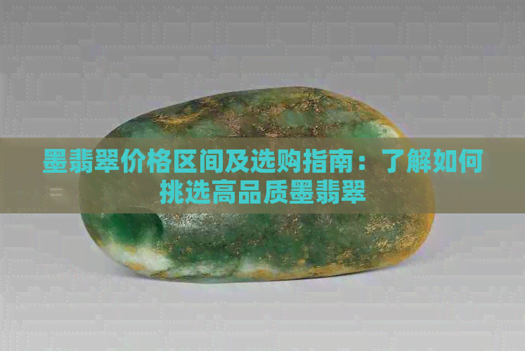 墨翡翠价格区间及选购指南：了解如何挑选高品质墨翡翠