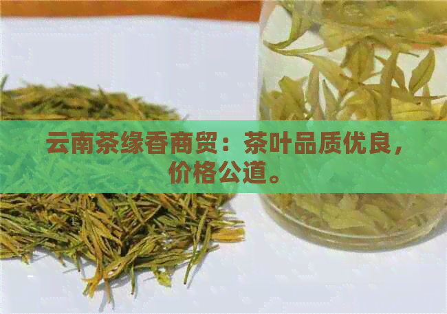 云南茶缘香商贸：茶叶品质优良，价格公道。