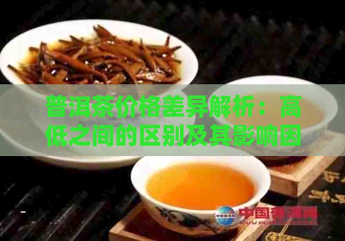 普洱茶价格差异解析：高低之间的区别及其影响因素